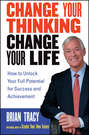 Change Your Thinking, Change Your Life. How to Unlock Your Full Potential for Success and Achievement