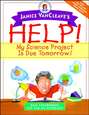 Janice VanCleave\'s Help! My Science Project Is Due Tomorrow! Easy Experiments You Can Do Overnight