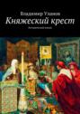 Княжеский крест. Исторический роман