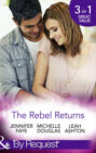 The Rebel Returns: The Return of the Rebel \/ Her Irresistible Protector \/ Why Resist a Rebel?