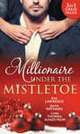 Millionaire Under The Mistletoe: The Playboy\'s Mistress \/ Christmas in the Billionaire\'s Bed \/ The Boss\'s Mistletoe Manoeuvres