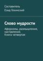 Слово мудрости. Афоризмы, размышления, наставления. Книга четвертая