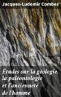 Études sur la géologie, la paléontologie et l\'ancienneté de l\'homme