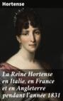 La Reine Hortense en Italie, en France et en Angleterre pendant l\'année 1831
