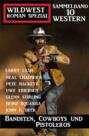 Banditen, Cowboys und Pistoleros: Wildwestroman Spezial Sammelband 10 Western