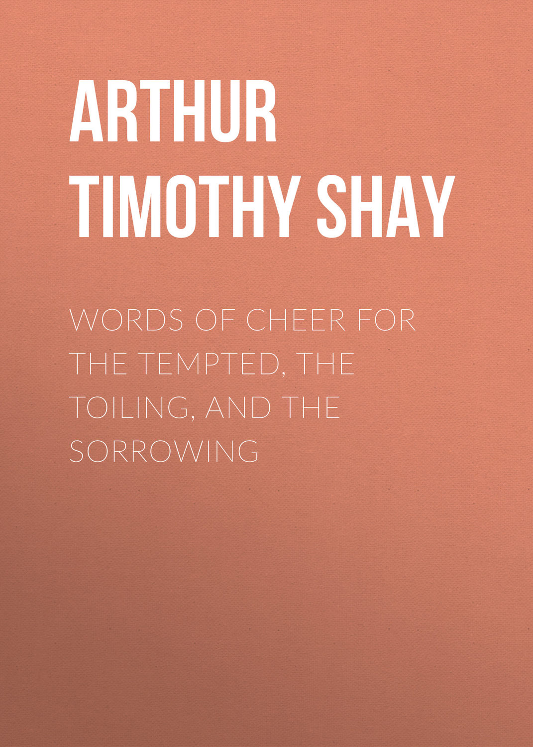 Arthur Timothy Shay, Words of Cheer for the Tempted, the Toiling, and
