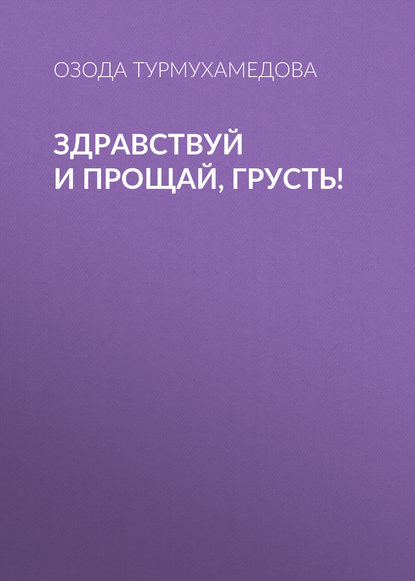 Озода Турмухамедова «Здравствуй и прощай, грусть! Тайны психологии личности»