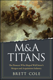 M&A Titans. The Pioneers Who Shaped Wall Street\'s Mergers and Acquisitions Industry