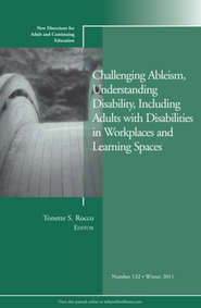 Challenging Ableism, Understanding Disability, Including Adults with Disabilities in Workplaces and Learning Spaces. New Directions for Adult and Continuing Education, Number 132